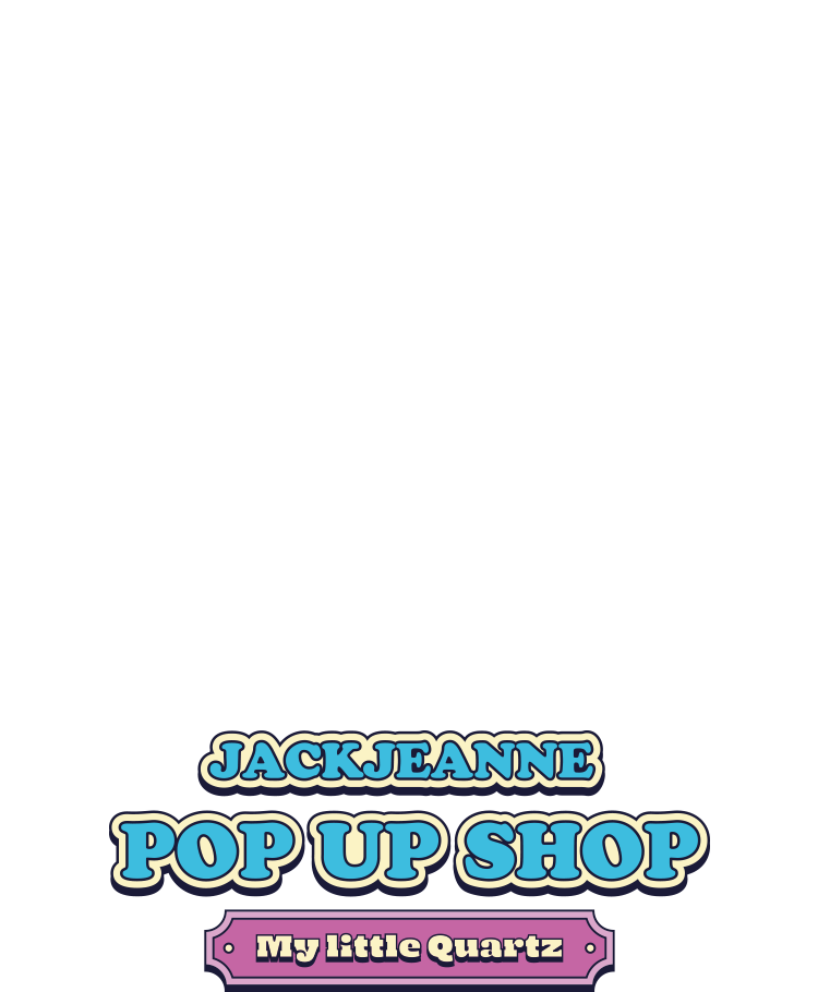 「ジャックジャンヌ POP UP SHOP -My little Quartz-」