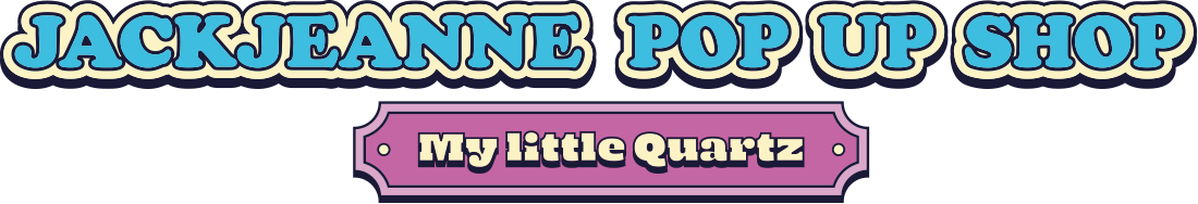「ジャックジャンヌ POP UP SHOP -My little Quartz-」
