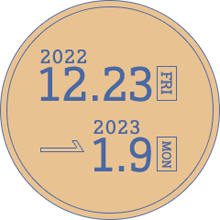 2022.12.23 [FRI] → 2023.1.9 [MON]